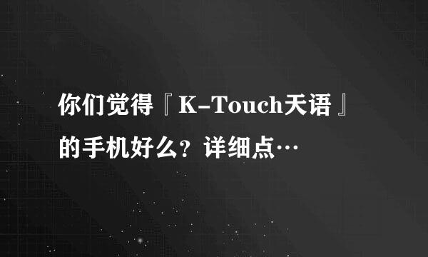 你们觉得『K-Touch天语』的手机好么？详细点…