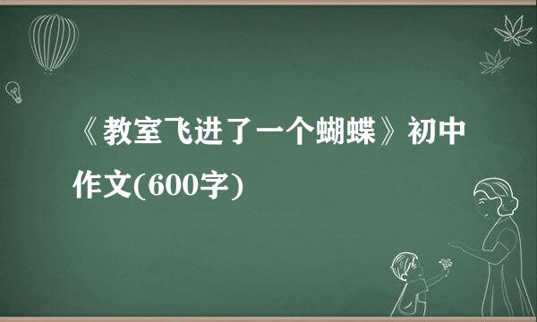 《教室飞进了一个蝴蝶》初中作文(600字)