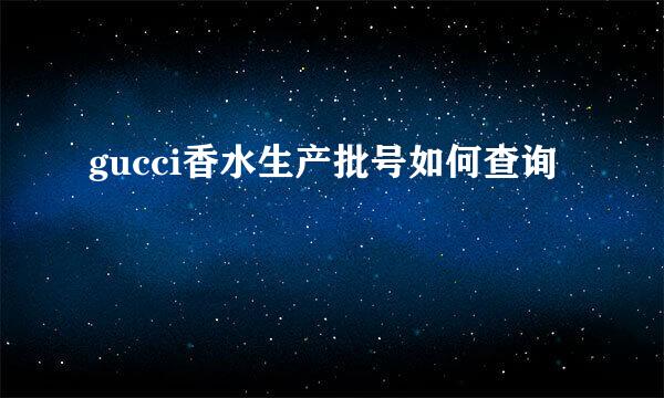 gucci香水生产批号如何查询