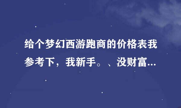 给个梦幻西游跑商的价格表我参考下，我新手。、没财富了。。。