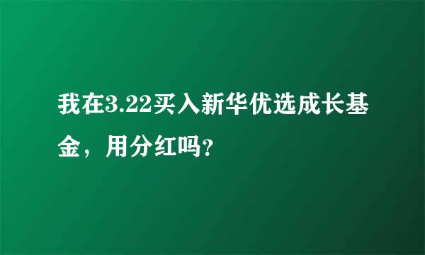 我在3.22买入新华优选成长基金，用分红吗？