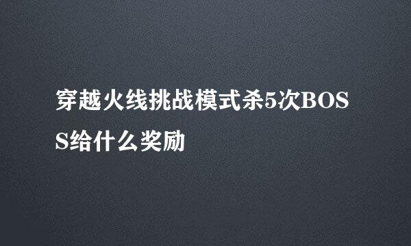 穿越火线挑战模式杀5次BOSS给什么奖励