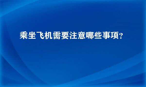 乘坐飞机需要注意哪些事项？