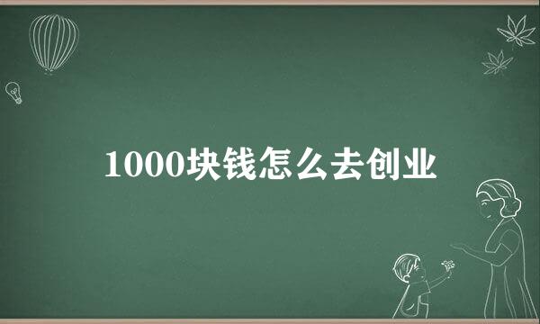 1000块钱怎么去创业