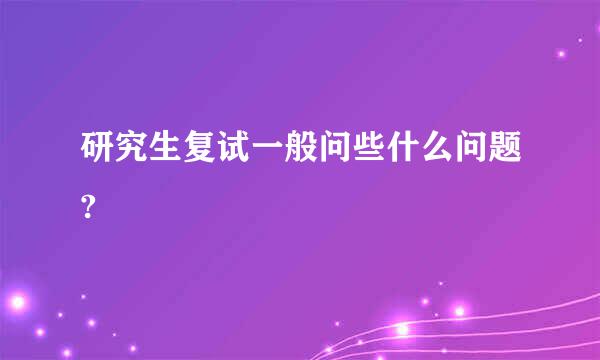 研究生复试一般问些什么问题?