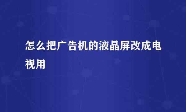 怎么把广告机的液晶屏改成电视用