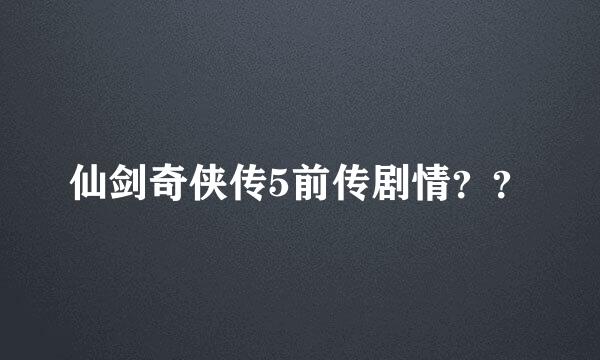 仙剑奇侠传5前传剧情？？