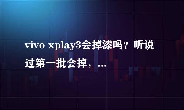 vivo xplay3会掉漆吗？听说过第一批会掉，后面的就不会了！可还是不放心。