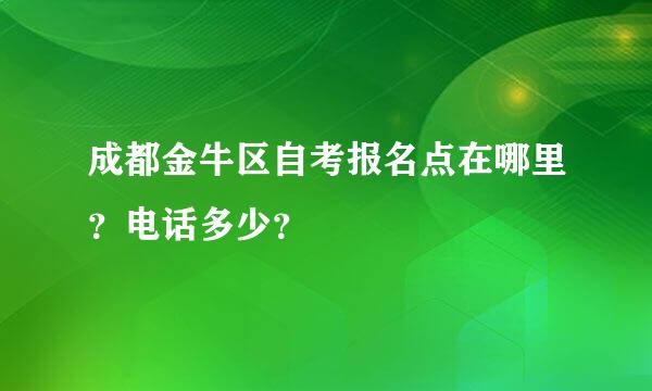 成都金牛区自考报名点在哪里？电话多少？