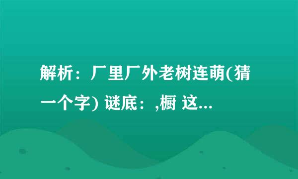 解析：厂里厂外老树连萌(猜一个字) 谜底：,橱 这个字里面豆字怎么回事