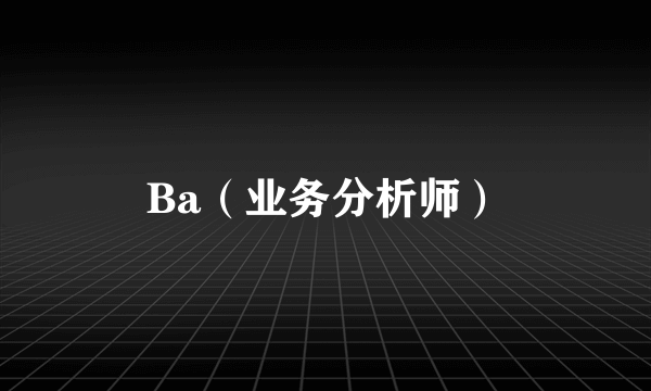 Ba（业务分析师）