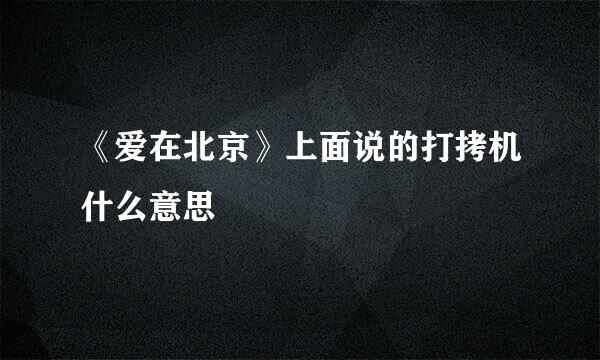 《爱在北京》上面说的打拷机什么意思