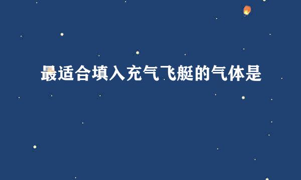 最适合填入充气飞艇的气体是