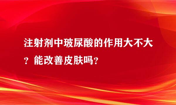 注射剂中玻尿酸的作用大不大？能改善皮肤吗？