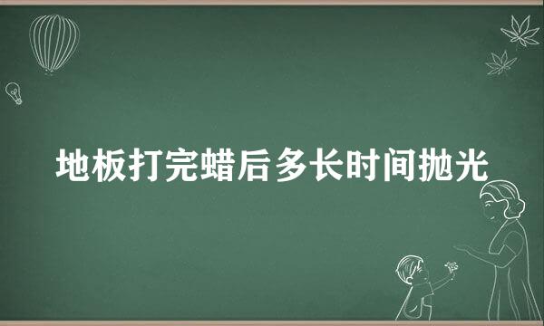 地板打完蜡后多长时间抛光