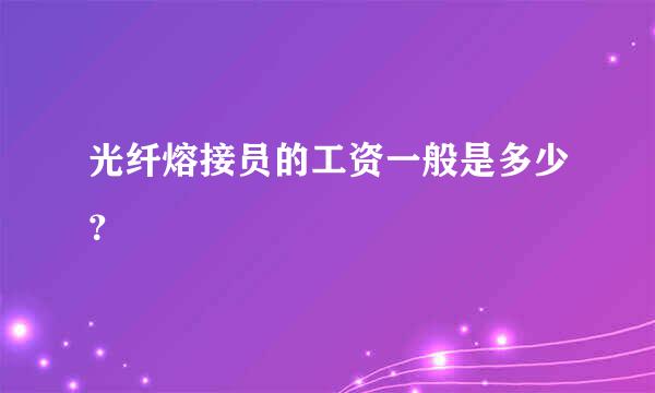 光纤熔接员的工资一般是多少？