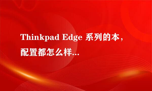 Thinkpad Edge 系列的本，配置都怎么样啊？麻烦高手给推荐几款5000元左右的机型。