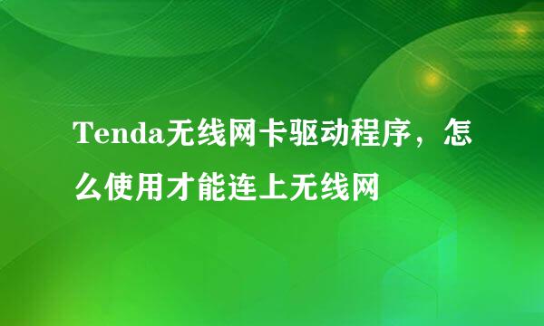 Tenda无线网卡驱动程序，怎么使用才能连上无线网