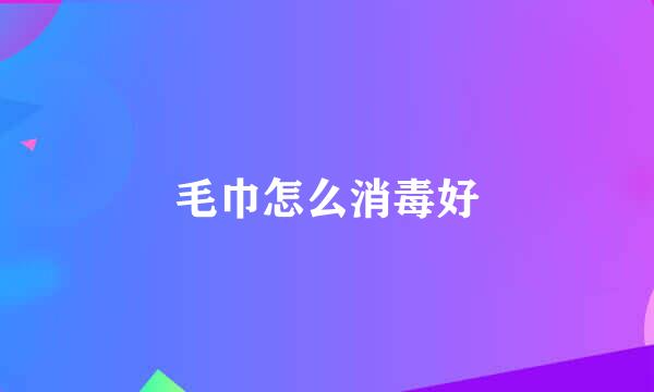 毛巾怎么消毒好