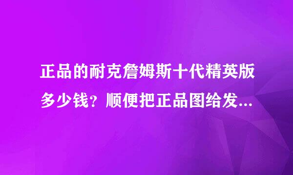 正品的耐克詹姆斯十代精英版多少钱？顺便把正品图给发来一张。(全明星版的)