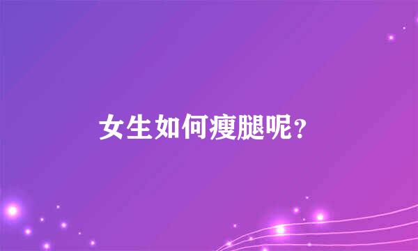 女生如何瘦腿呢？