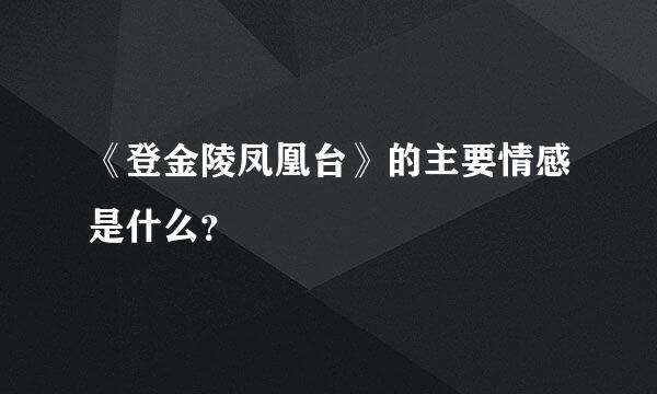 《登金陵凤凰台》的主要情感是什么？