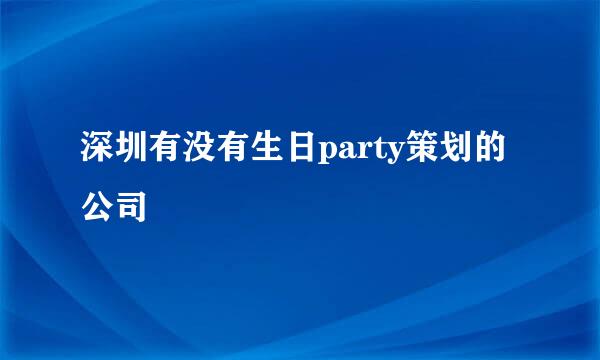 深圳有没有生日party策划的公司