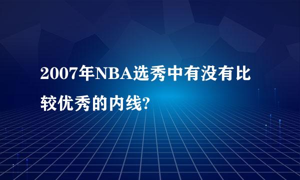 2007年NBA选秀中有没有比较优秀的内线?