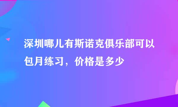 深圳哪儿有斯诺克俱乐部可以包月练习，价格是多少