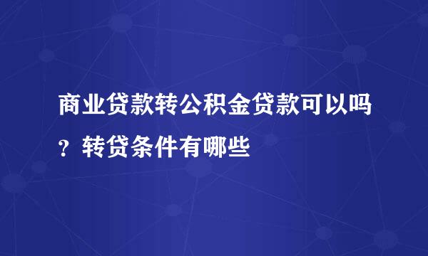 商业贷款转公积金贷款可以吗？转贷条件有哪些