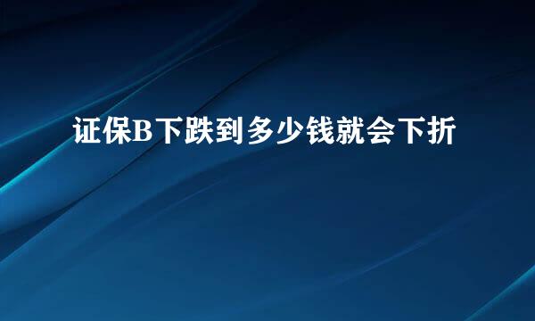 证保B下跌到多少钱就会下折