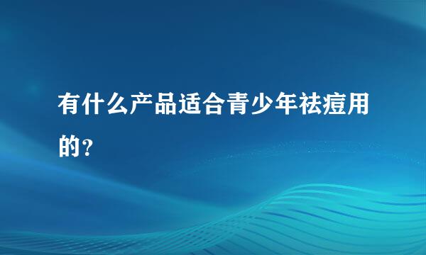 有什么产品适合青少年祛痘用的？