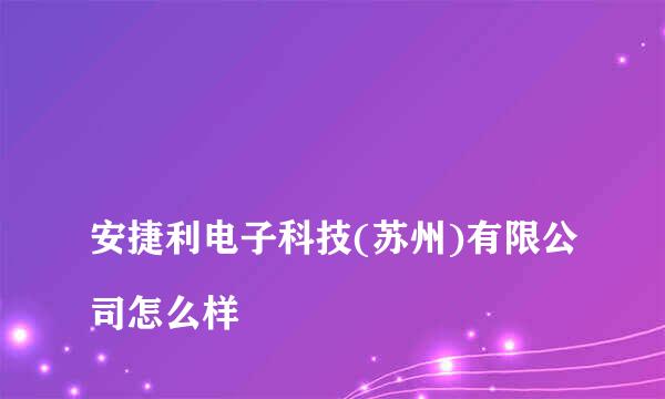 
安捷利电子科技(苏州)有限公司怎么样
