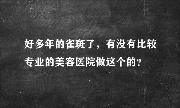 好多年的雀斑了，有没有比较专业的美容医院做这个的？