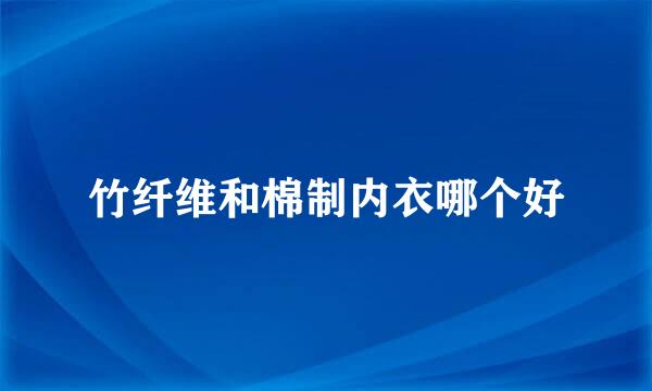 竹纤维和棉制内衣哪个好