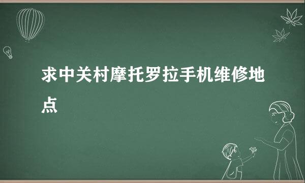 求中关村摩托罗拉手机维修地点