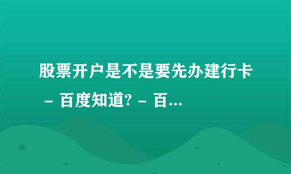 股票开户是不是要先办建行卡 - 百度知道? - 百度知道 - 百度知道