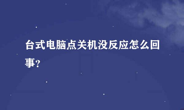 台式电脑点关机没反应怎么回事？