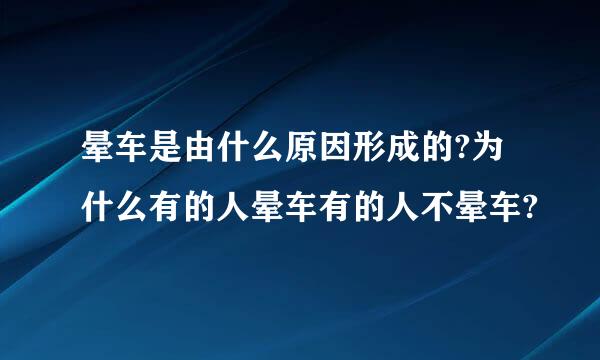 晕车是由什么原因形成的?为什么有的人晕车有的人不晕车?