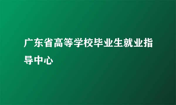 广东省高等学校毕业生就业指导中心