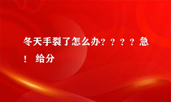 冬天手裂了怎么办？？？？急！ 给分