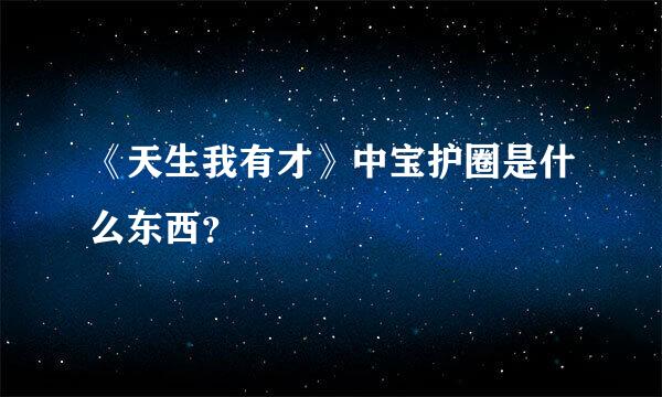 《天生我有才》中宝护圈是什么东西？