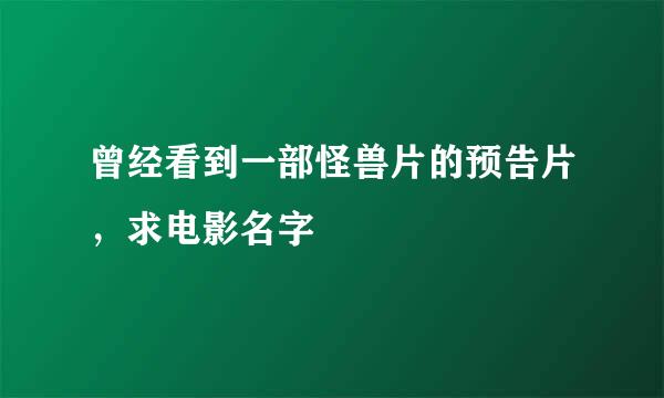 曾经看到一部怪兽片的预告片，求电影名字