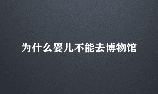 为什么婴儿不能去博物馆