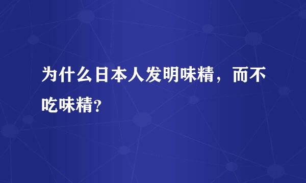 为什么日本人发明味精，而不吃味精？