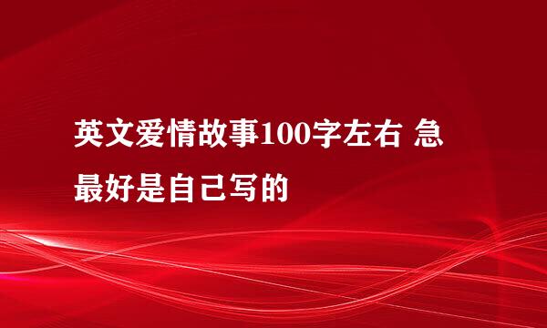 英文爱情故事100字左右 急 最好是自己写的