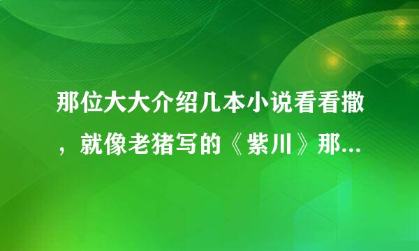 那位大大介绍几本小说看看撒，就像老猪写的《紫川》那样的。。。。多谢