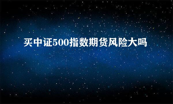 买中证500指数期货风险大吗