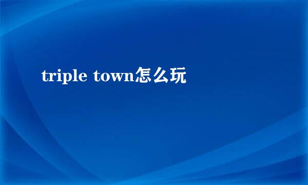 triple town怎么玩