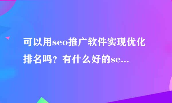 可以用seo推广软件实现优化排名吗？有什么好的seo推广软件